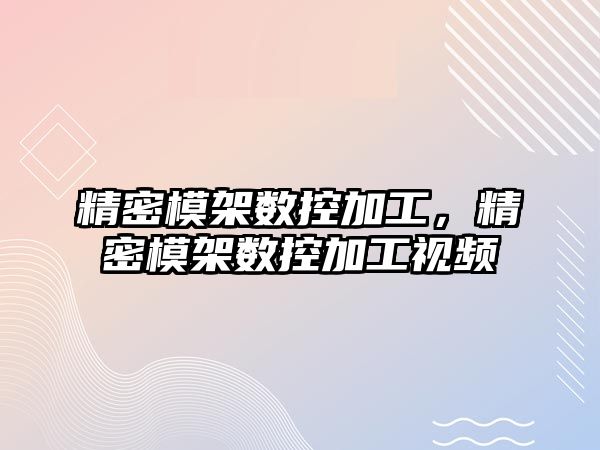 精密模架數(shù)控加工，精密模架數(shù)控加工視頻