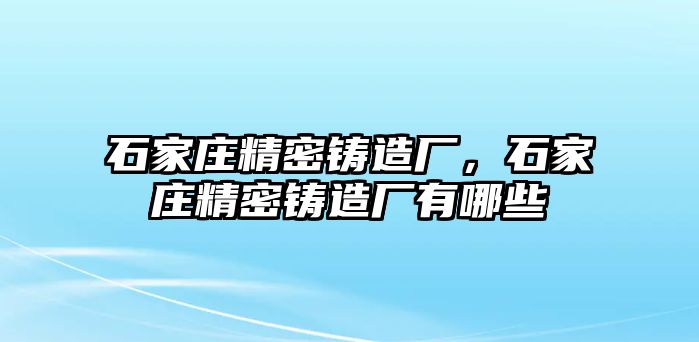 石家莊精密鑄造廠，石家莊精密鑄造廠有哪些