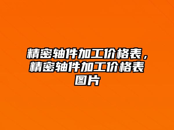 精密軸件加工價格表，精密軸件加工價格表圖片