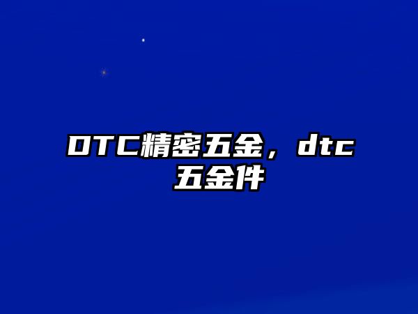 DTC精密五金，dtc 五金件