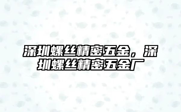 深圳螺絲精密五金，深圳螺絲精密五金廠