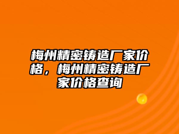 梅州精密鑄造廠家價格，梅州精密鑄造廠家價格查詢