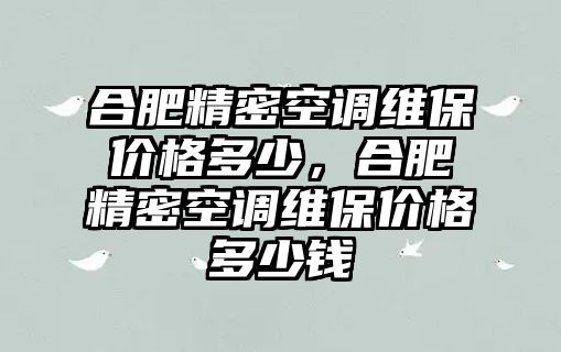 合肥精密空調(diào)維保價(jià)格多少，合肥精密空調(diào)維保價(jià)格多少錢