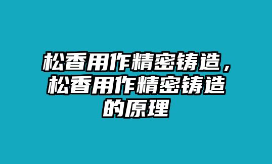 松香用作精密鑄造，松香用作精密鑄造的原理