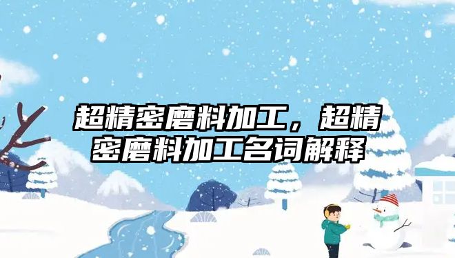 超精密磨料加工，超精密磨料加工名詞解釋