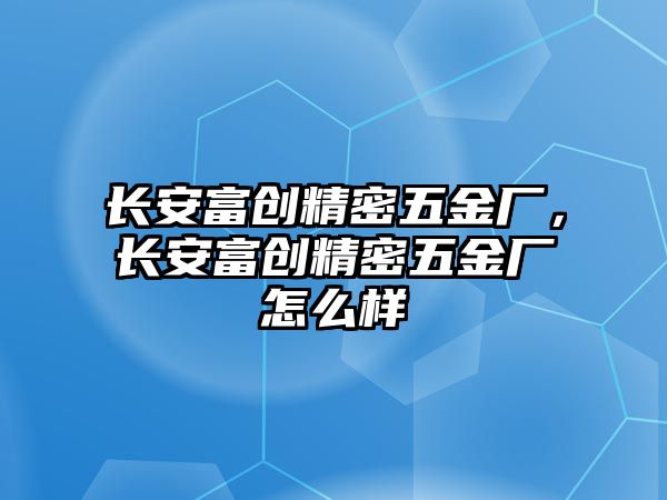 長安富創(chuàng)精密五金廠，長安富創(chuàng)精密五金廠怎么樣