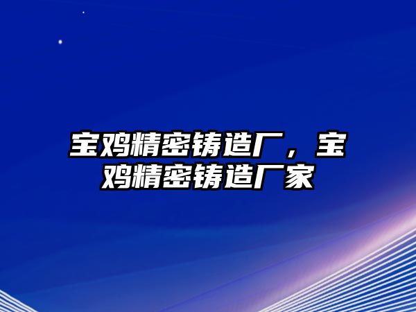 寶雞精密鑄造廠，寶雞精密鑄造廠家