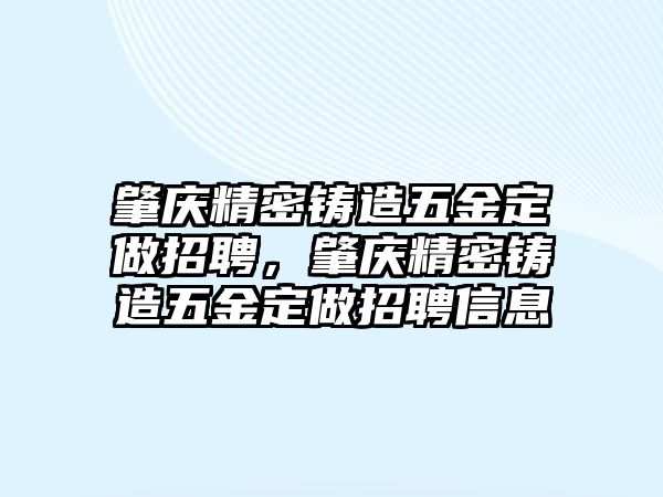 肇慶精密鑄造五金定做招聘，肇慶精密鑄造五金定做招聘信息