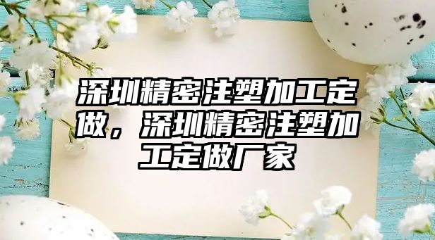 深圳精密注塑加工定做，深圳精密注塑加工定做廠家