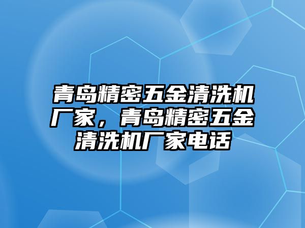 青島精密五金清洗機(jī)廠家，青島精密五金清洗機(jī)廠家電話