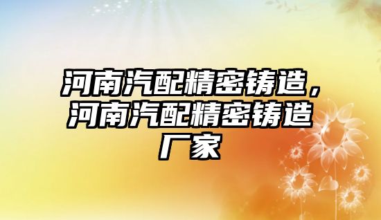 河南汽配精密鑄造，河南汽配精密鑄造廠家