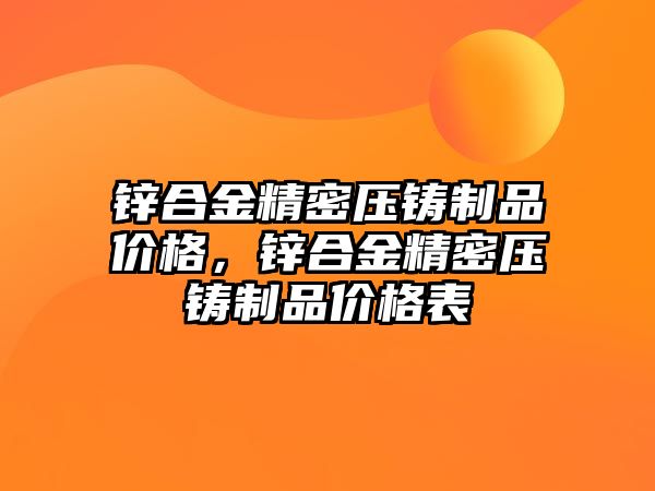 鋅合金精密壓鑄制品價格，鋅合金精密壓鑄制品價格表