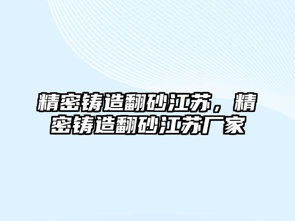 精密鑄造翻砂江蘇，精密鑄造翻砂江蘇廠(chǎng)家