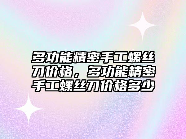 多功能精密手工螺絲刀價格，多功能精密手工螺絲刀價格多少