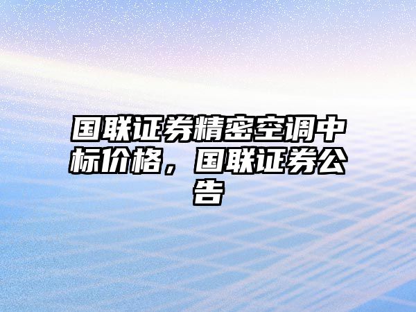 國(guó)聯(lián)證券精密空調(diào)中標(biāo)價(jià)格，國(guó)聯(lián)證券公告