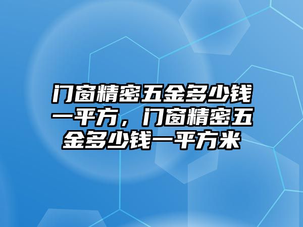 門窗精密五金多少錢一平方，門窗精密五金多少錢一平方米