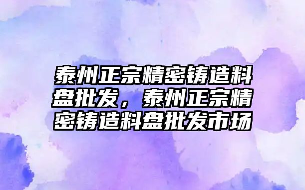 泰州正宗精密鑄造料盤批發(fā)，泰州正宗精密鑄造料盤批發(fā)市場