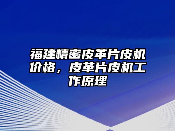 福建精密皮革片皮機(jī)價(jià)格，皮革片皮機(jī)工作原理