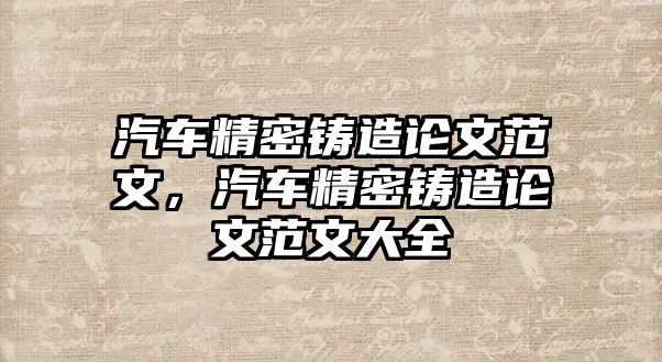 汽車精密鑄造論文范文，汽車精密鑄造論文范文大全