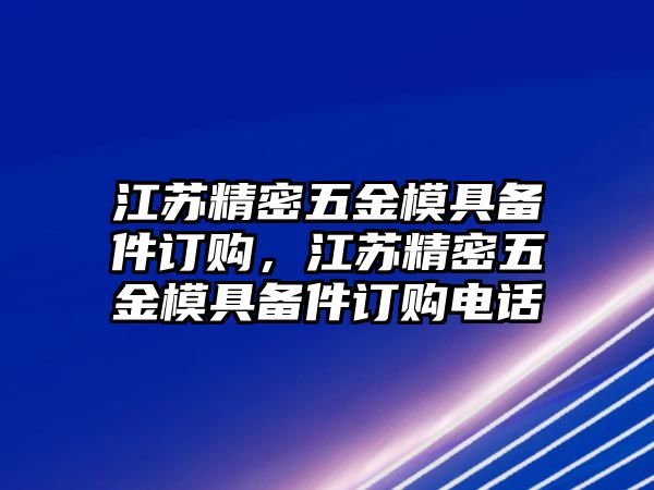 江蘇精密五金模具備件訂購，江蘇精密五金模具備件訂購電話