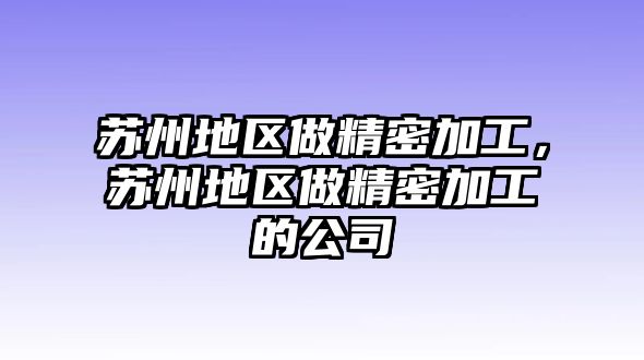 蘇州地區(qū)做精密加工，蘇州地區(qū)做精密加工的公司