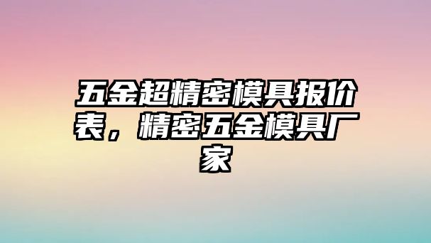 五金超精密模具報(bào)價(jià)表，精密五金模具廠家