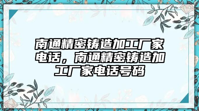 南通精密鑄造加工廠家電話，南通精密鑄造加工廠家電話號(hào)碼