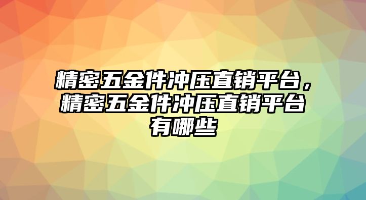 精密五金件沖壓直銷平臺，精密五金件沖壓直銷平臺有哪些