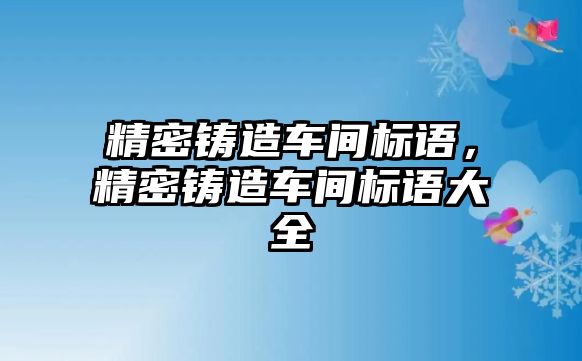 精密鑄造車間標(biāo)語，精密鑄造車間標(biāo)語大全