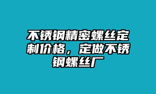 不銹鋼精密螺絲定制價格，定做不銹鋼螺絲廠