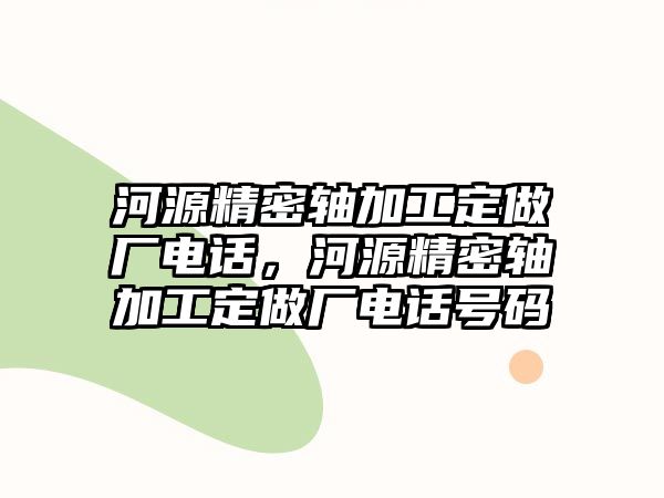 河源精密軸加工定做廠電話，河源精密軸加工定做廠電話號碼