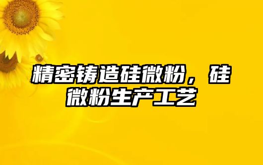 精密鑄造硅微粉，硅微粉生產(chǎn)工藝