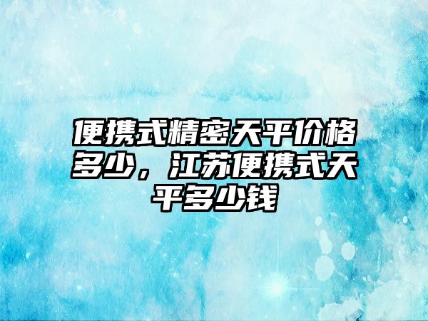 便攜式精密天平價格多少，江蘇便攜式天平多少錢