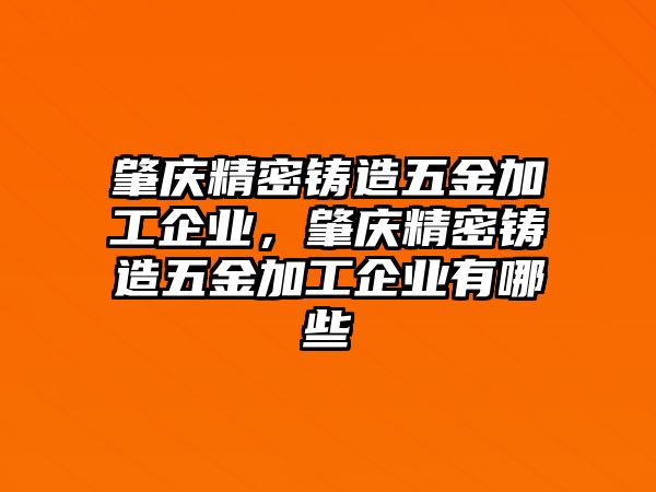 肇慶精密鑄造五金加工企業(yè)，肇慶精密鑄造五金加工企業(yè)有哪些