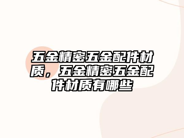 五金精密五金配件材質(zhì)，五金精密五金配件材質(zhì)有哪些