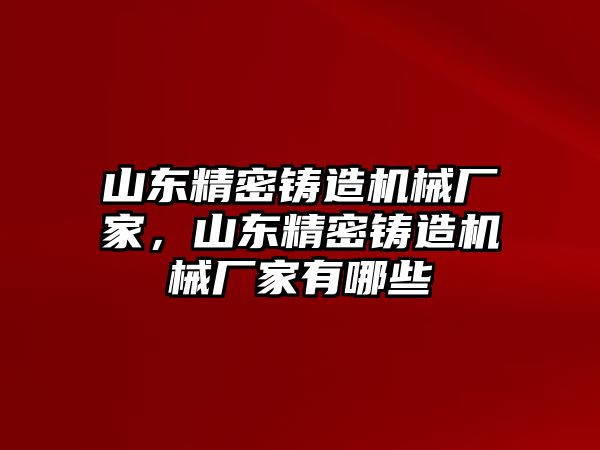 山東精密鑄造機械廠家，山東精密鑄造機械廠家有哪些