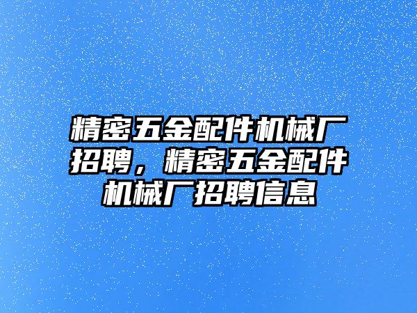 精密五金配件機(jī)械廠招聘，精密五金配件機(jī)械廠招聘信息