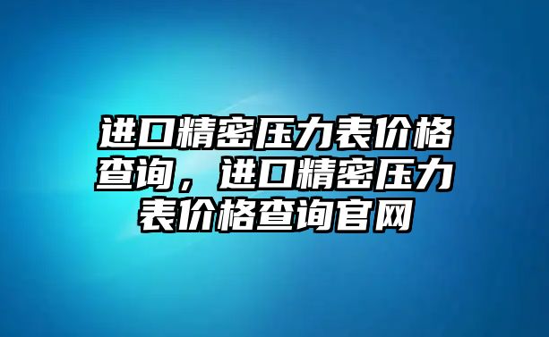 進口精密壓力表價格查詢，進口精密壓力表價格查詢官網(wǎng)