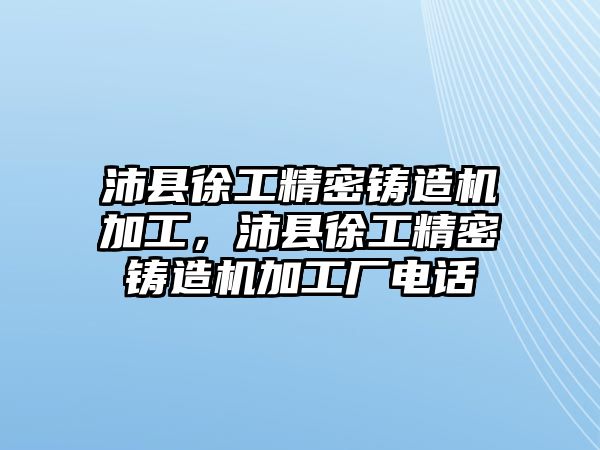 沛縣徐工精密鑄造機加工，沛縣徐工精密鑄造機加工廠電話