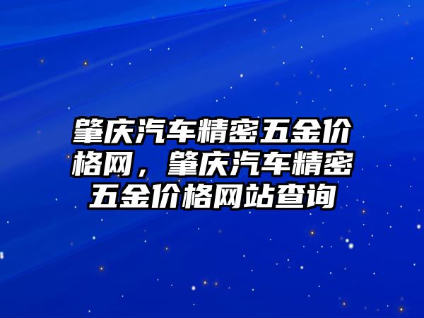 肇慶汽車精密五金價(jià)格網(wǎng)，肇慶汽車精密五金價(jià)格網(wǎng)站查詢