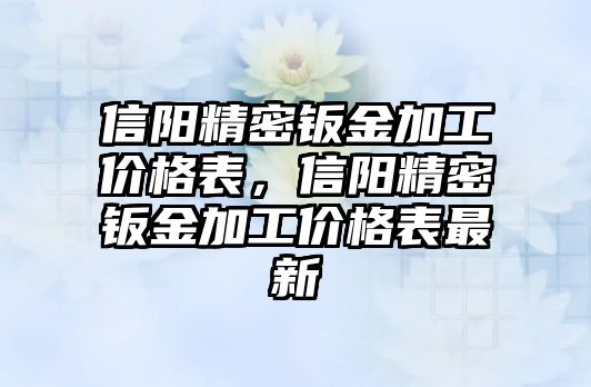 信陽精密鈑金加工價格表，信陽精密鈑金加工價格表最新