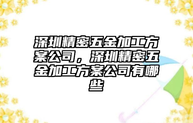 深圳精密五金加工方案公司，深圳精密五金加工方案公司有哪些