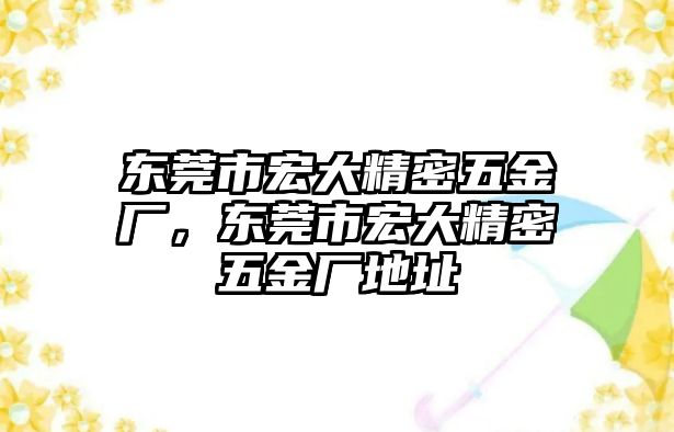 東莞市宏大精密五金廠，東莞市宏大精密五金廠地址