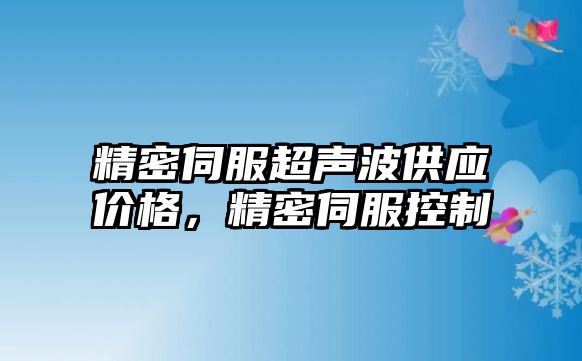 精密伺服超聲波供應(yīng)價格，精密伺服控制