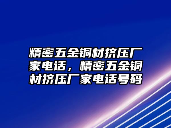 精密五金銅材擠壓廠家電話，精密五金銅材擠壓廠家電話號(hào)碼