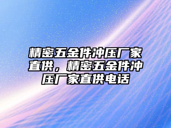 精密五金件沖壓廠家直供，精密五金件沖壓廠家直供電話