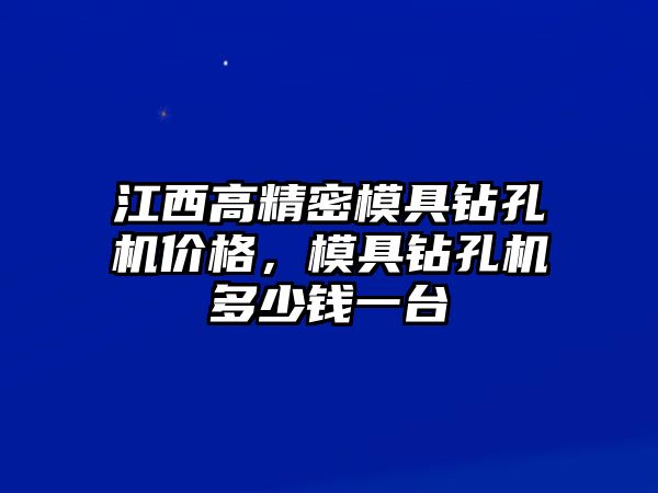 江西高精密模具鉆孔機(jī)價(jià)格，模具鉆孔機(jī)多少錢一臺(tái)