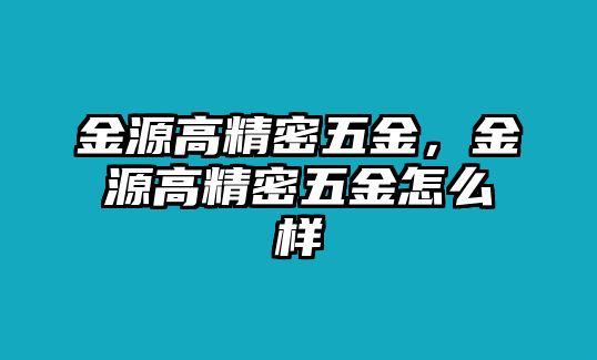 金源高精密五金，金源高精密五金怎么樣