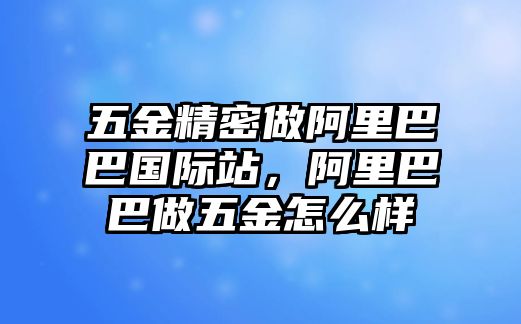 五金精密做阿里巴巴國際站，阿里巴巴做五金怎么樣