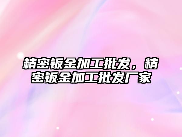 精密鈑金加工批發(fā)，精密鈑金加工批發(fā)廠家